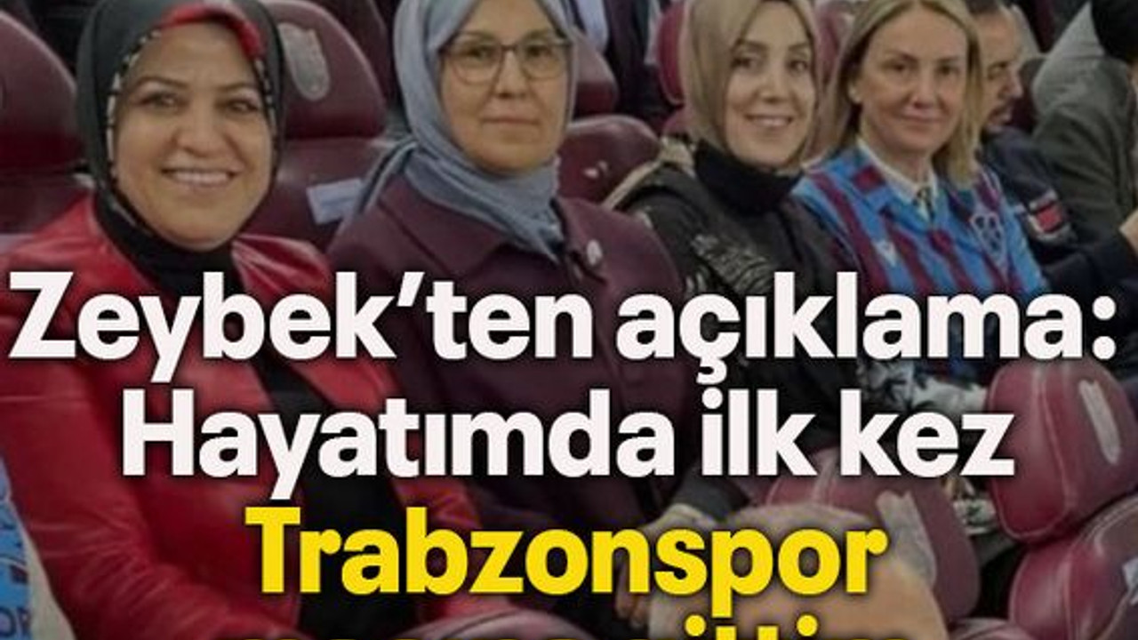 Zeybek’ten açıklama: Hayatımda ilk kez Trabzonspor maçına gittim